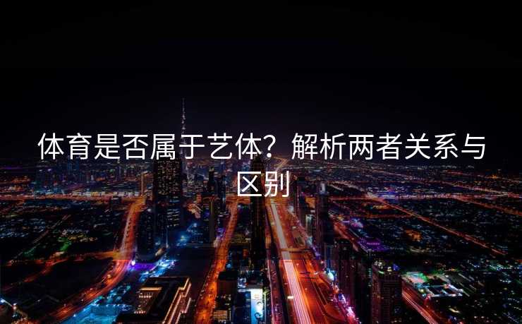 体育是否属于艺体？解析两者关系与区别