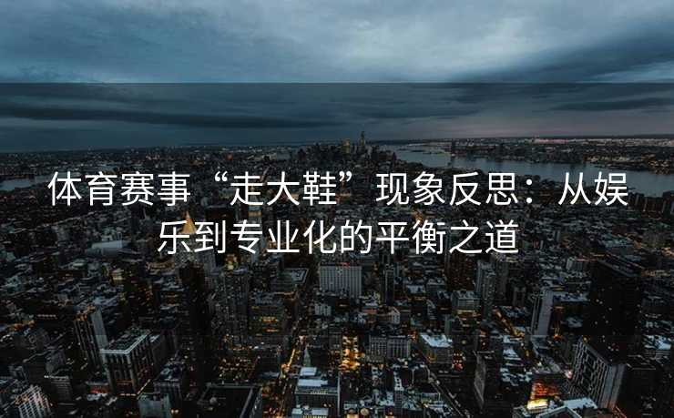 体育赛事“走大鞋”现象反思：从娱乐到专业化的平衡之道