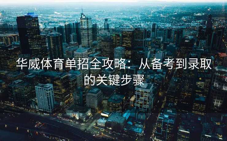 华威体育单招全攻略：从备考到录取的关键步骤