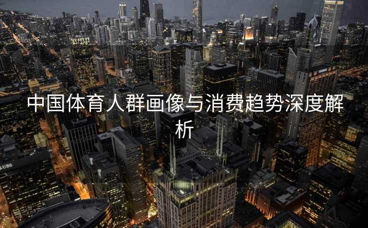 中国体育人群画像与消费趋势深度解析