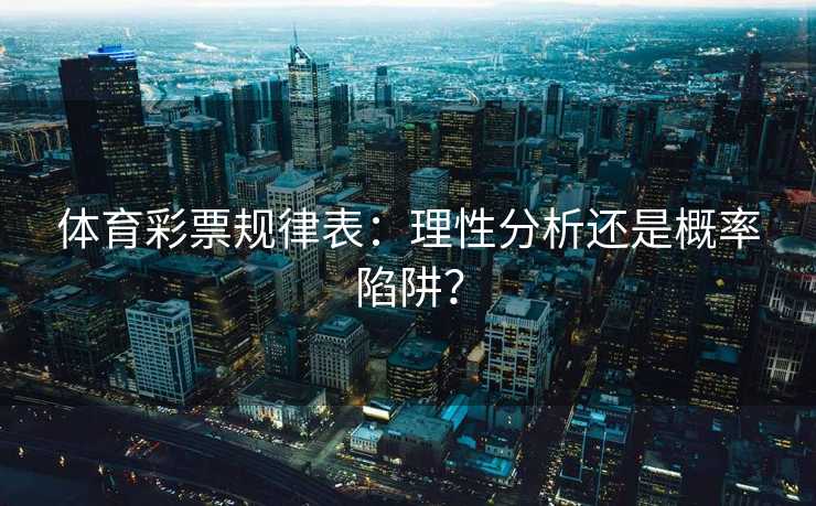 体育彩票规律表：理性分析还是概率陷阱？