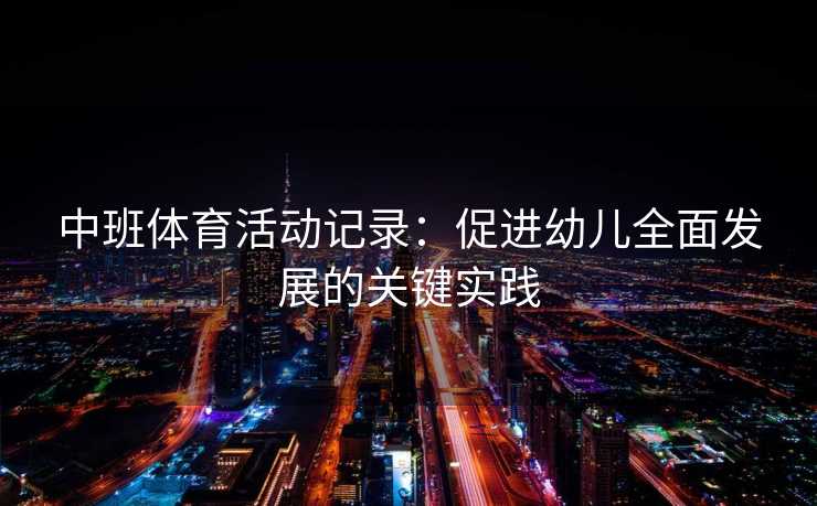 中班体育活动记录：促进幼儿全面发展的关键实践