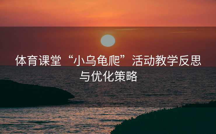 体育课堂“小乌龟爬”活动教学反思与优化策略