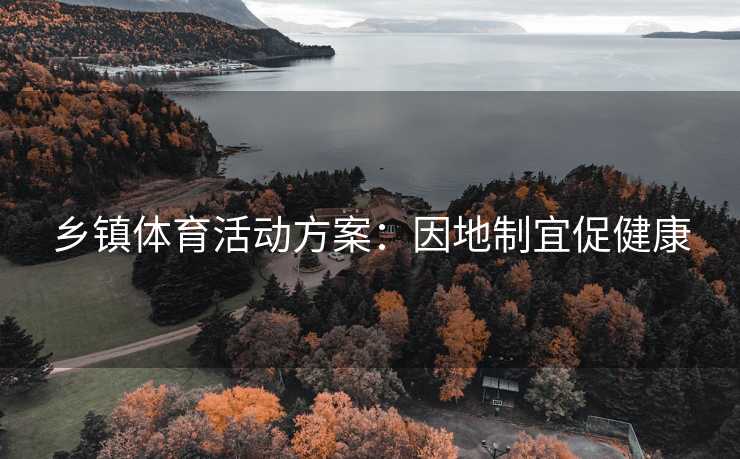 乡镇体育活动方案：因地制宜促健康