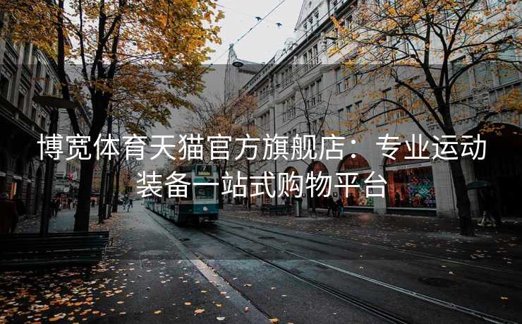 博宽体育天猫官方旗舰店：专业运动装备一站式购物平台