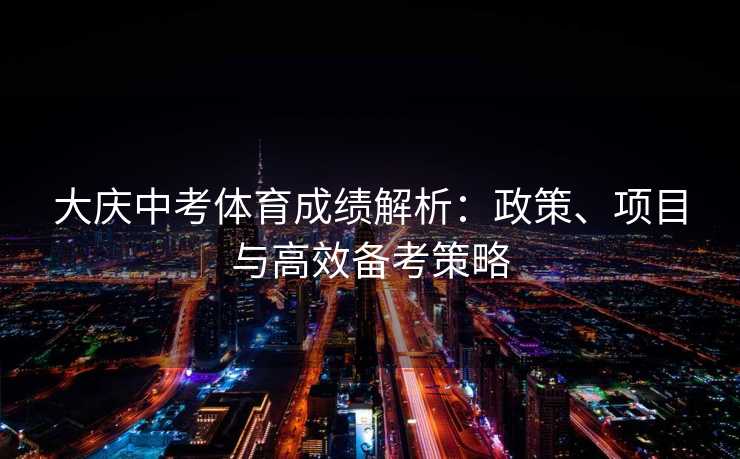 大庆中考体育成绩解析：政策、项目与高效备考策略