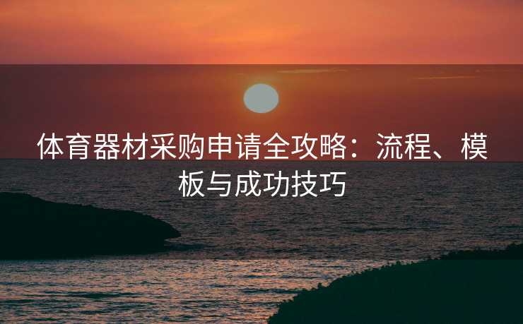 体育器材采购申请全攻略：流程、模板与成功技巧