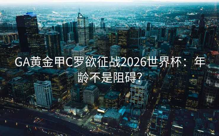 GA黄金甲C罗欲征战2026世界杯:年龄不是阻碍? GA黄金甲C罗欲征战2026世界杯:年龄不是阻碍?