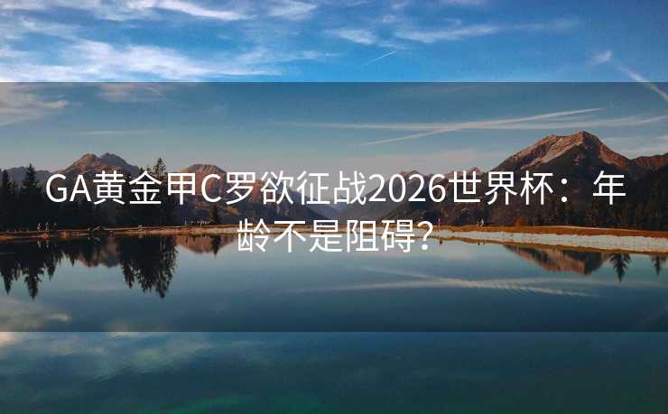 GA黄金甲C罗欲征战2026世界杯:年龄不是阻碍? GA黄金甲C罗欲征战2026世界杯:年龄不是阻碍?