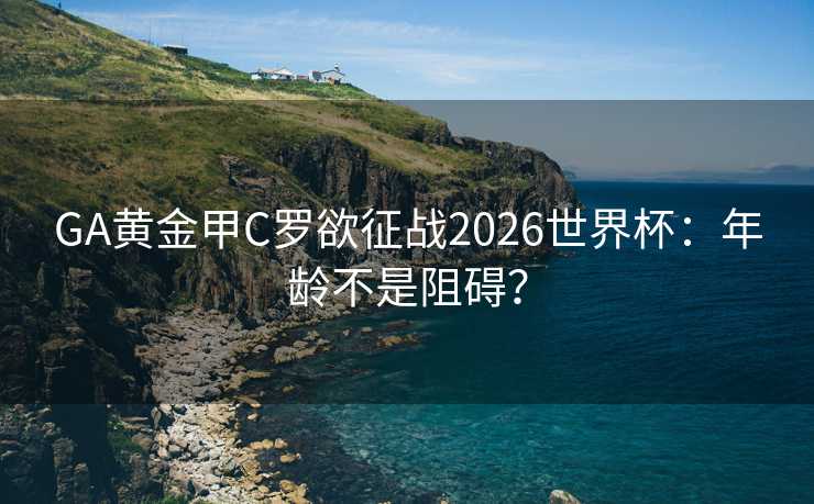 GA黄金甲C罗欲征战2026世界杯:年龄不是阻碍? GA黄金甲C罗欲征战2026世界杯:年龄不是阻碍?