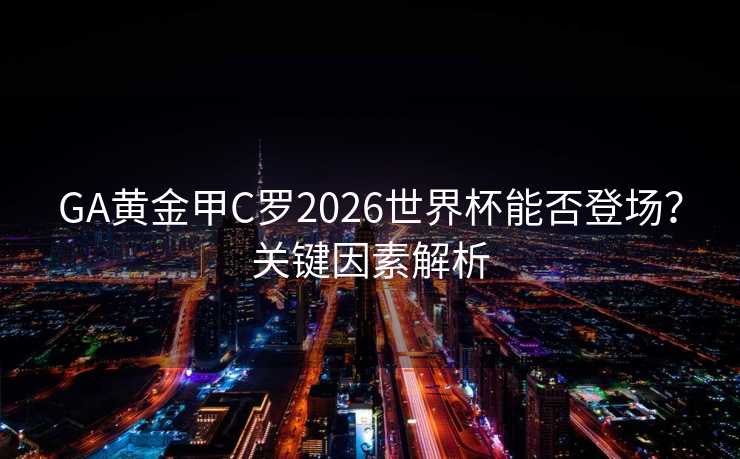 GA黄金甲C罗2026世界杯能否登场？关键因素解析