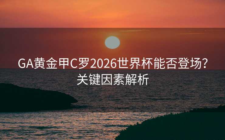 GA黄金甲C罗2026世界杯能否登场？关键因素解析